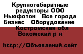  Крупногабаритные редукторы ООО Ньюфотон - Все города Бизнес » Оборудование   . Костромская обл.,Вохомский р-н